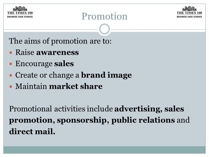 Promotion The aims of promotion are to: Raise awareness Encourage sales Create or change